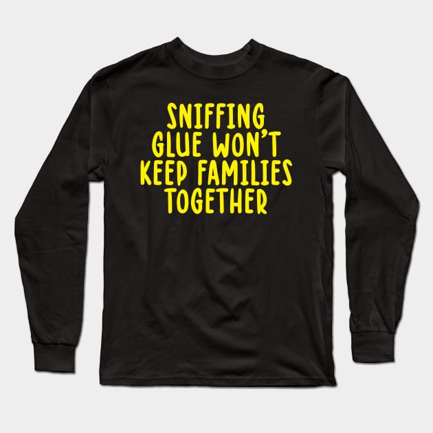 Sniffing Glue Won't Keep Families Together Long Sleeve T-Shirt by TIHONA